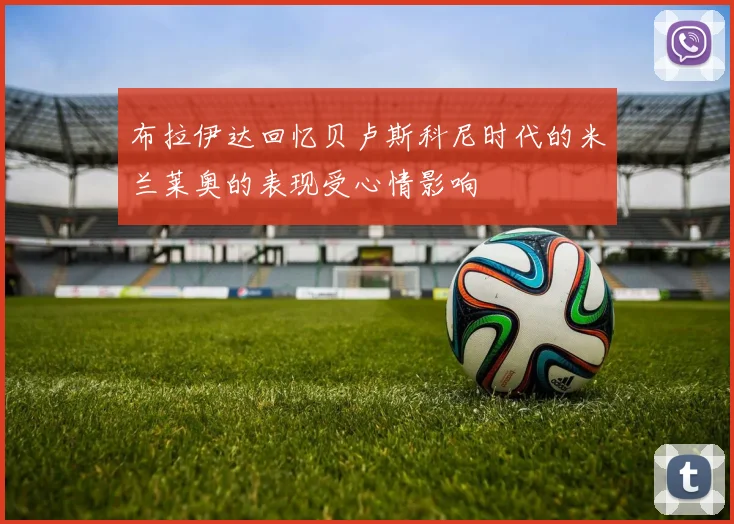布拉伊达回忆贝卢斯科尼时代的米兰莱奥的表现受心情影响