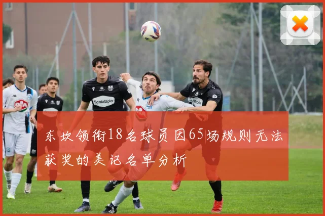 东坎领衔18名球员因65场规则无法获奖的美记名单分析