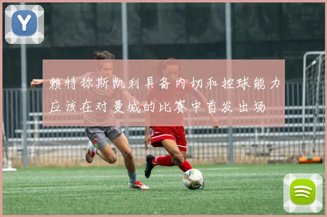赖特称斯凯利具备内切和控球能力应该在对曼城的比赛中首发出场