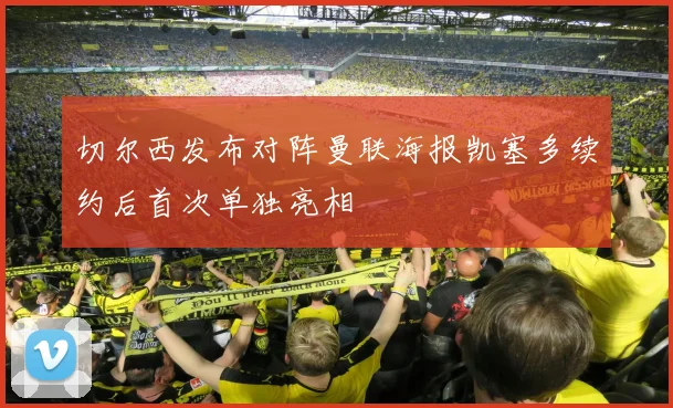 切尔西发布对阵曼联海报凯塞多续约后首次单独亮相