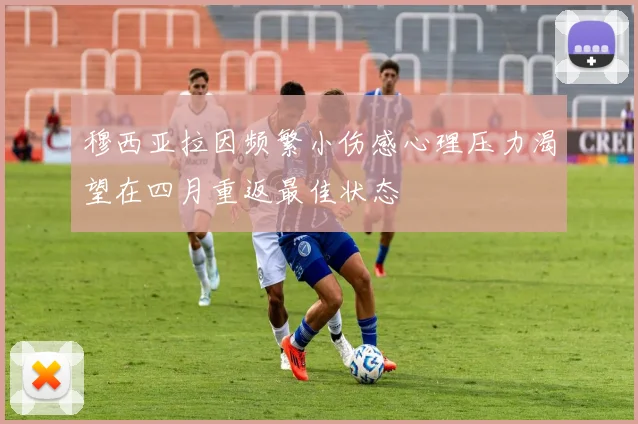 穆西亚拉因频繁小伤感心理压力渴望在四月重返最佳状态