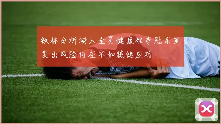 铁林分析湖人全员健康难夺冠东里复出风险何在不如稳健应对