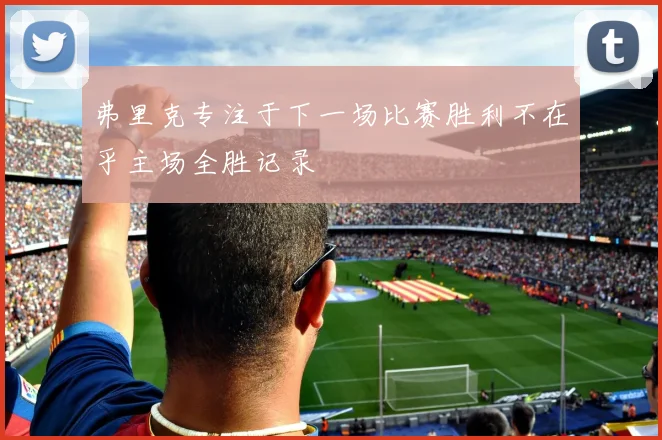 弗里克专注于下一场比赛胜利不在乎主场全胜记录